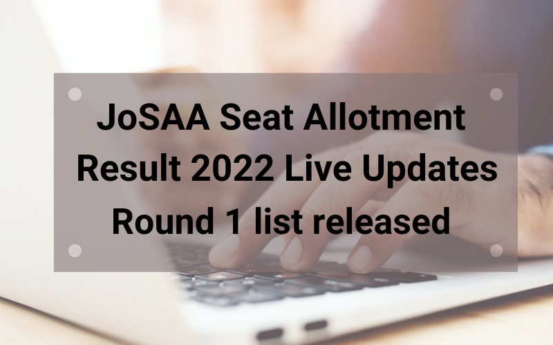 JoSAA Seat Allotment Result 2022 Live Updates: Round 1 list released